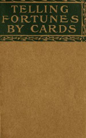 [Gutenberg 42008] • Telling Fortunes by Cards / A Symposium of the Several Ancient and Modern Methods as Practiced by Arab Seers and Sibyls and the Romany Gypsies